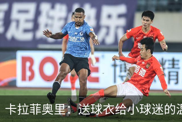 卡拉菲奥里：送球衣给小球迷的温暖记忆