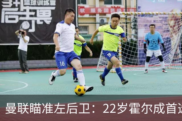 曼联瞄准左后卫：22岁霍尔成首选，纽卡斯尔态度坚决