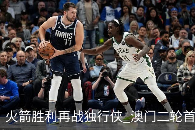 火箭胜利再战独行侠 澳门二轮首发阵容发布
