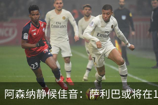 阿森纳静候佳音：萨利巴或将在11月国际比赛前后重返赛场