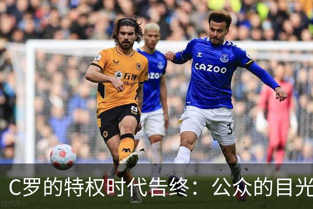 C罗的特权时代告终：公众的目光再也无法被迷惑
